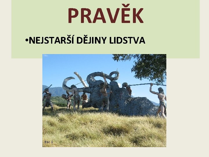 PRAVĚK • NEJSTARŠÍ DĚJINY LIDSTVA Obr. 1 