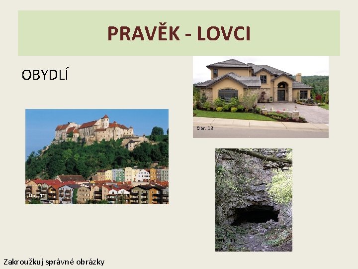 PRAVĚK - LOVCI OBYDLÍ Obr. 13 Obr. 12 Obr. 14 Zakroužkuj správné obrázky 