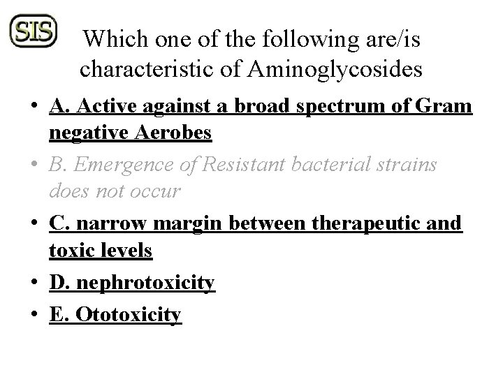 Which one of the following are/is characteristic of Aminoglycosides • A. Active against a