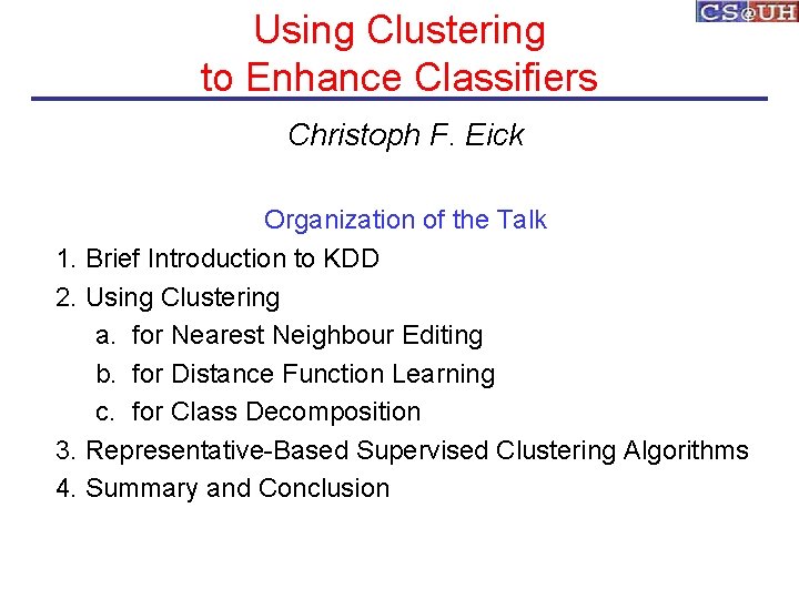 Using Clustering to Enhance Classifiers Christoph F. Eick Organization of the Talk 1. Brief