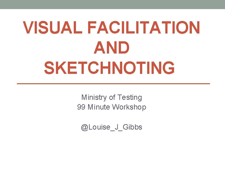 VISUAL FACILITATION AND SKETCHNOTING Ministry of Testing 99 Minute Workshop @Louise_J_Gibbs 