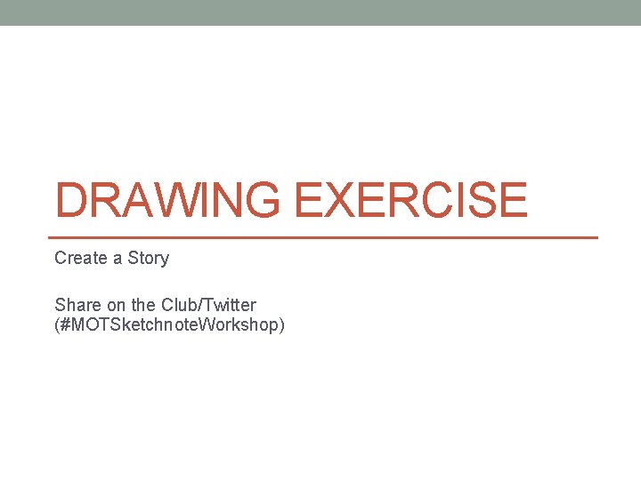 DRAWING EXERCISE Create a Story Share on the Club/Twitter (#MOTSketchnote. Workshop) 