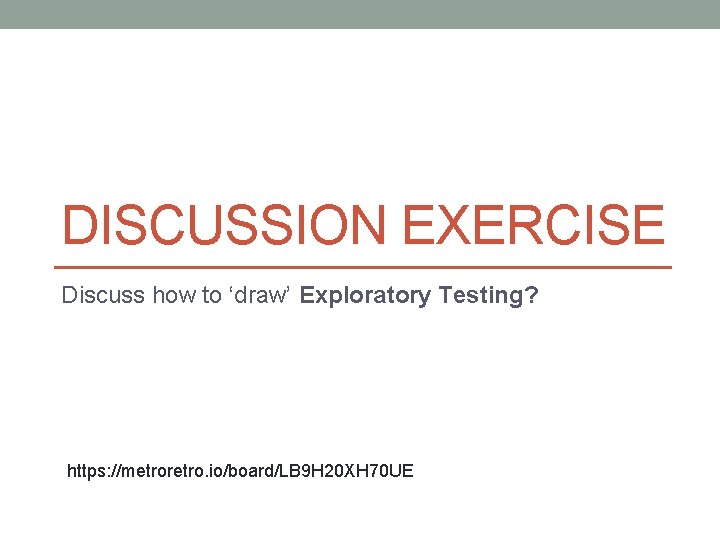 DISCUSSION EXERCISE Discuss how to ‘draw’ Exploratory Testing? https: //metroretro. io/board/LB 9 H 20