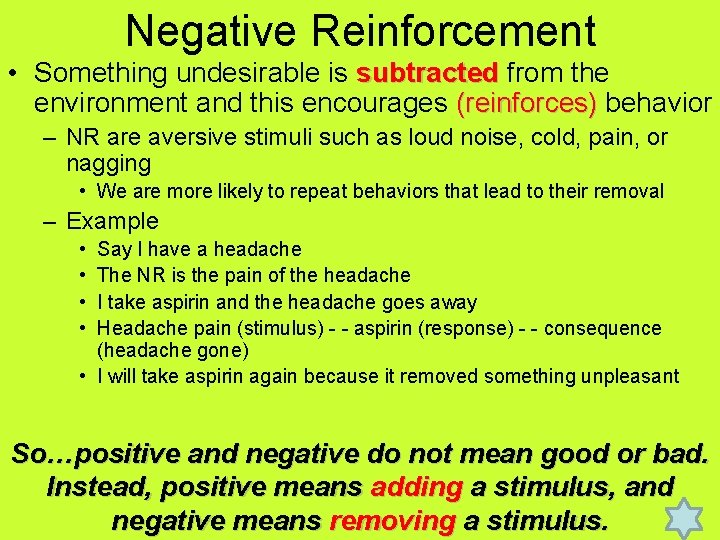 Negative Reinforcement • Something undesirable is subtracted from the environment and this encourages (reinforces)
