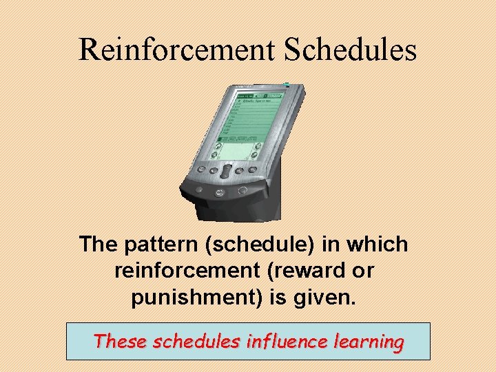 Reinforcement Schedules The pattern (schedule) in which reinforcement (reward or punishment) is given. These