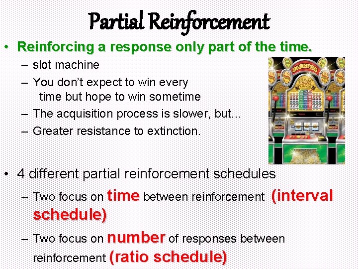 Partial Reinforcement • Reinforcing a response only part of the time. – slot machine
