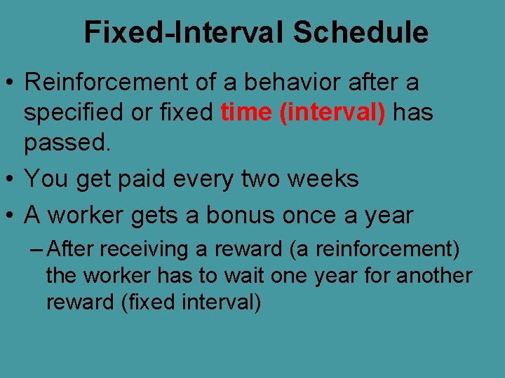 Fixed-Interval Schedule • Reinforcement of a behavior after a specified or fixed time (interval)