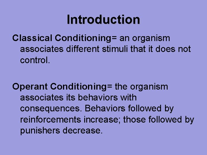 Introduction Classical Conditioning= an organism associates different stimuli that it does not control. Operant