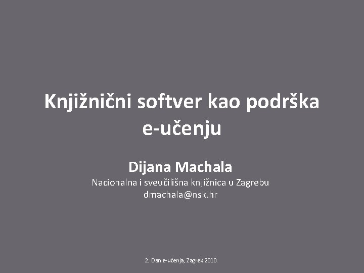 Knjižnični softver kao podrška e-učenju Dijana Machala Nacionalna i sveučilišna knjižnica u Zagrebu dmachala@nsk.