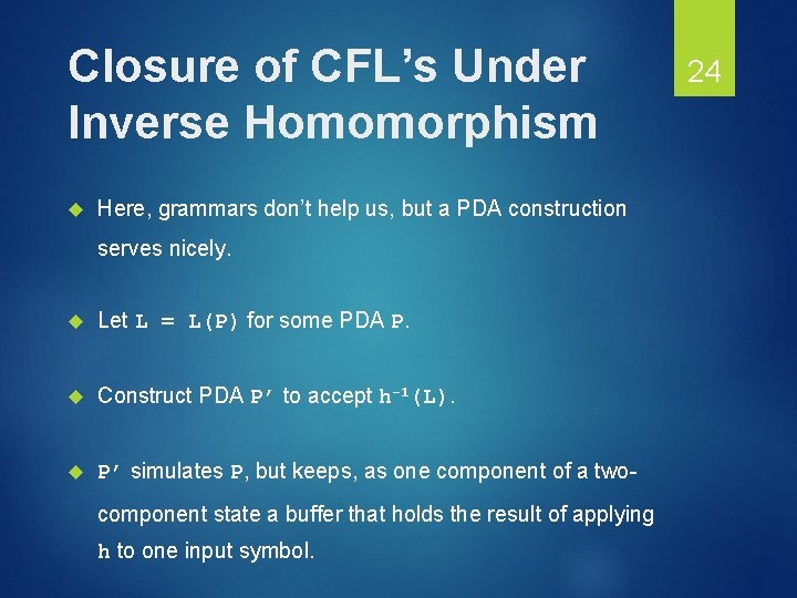 Closure of CFL’s Under Inverse Homomorphism Here, grammars don’t help us, but a PDA