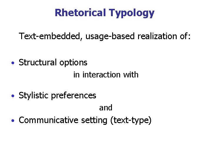 Rhetorical Typology Text-embedded, usage-based realization of: • Structural options in interaction with • Stylistic