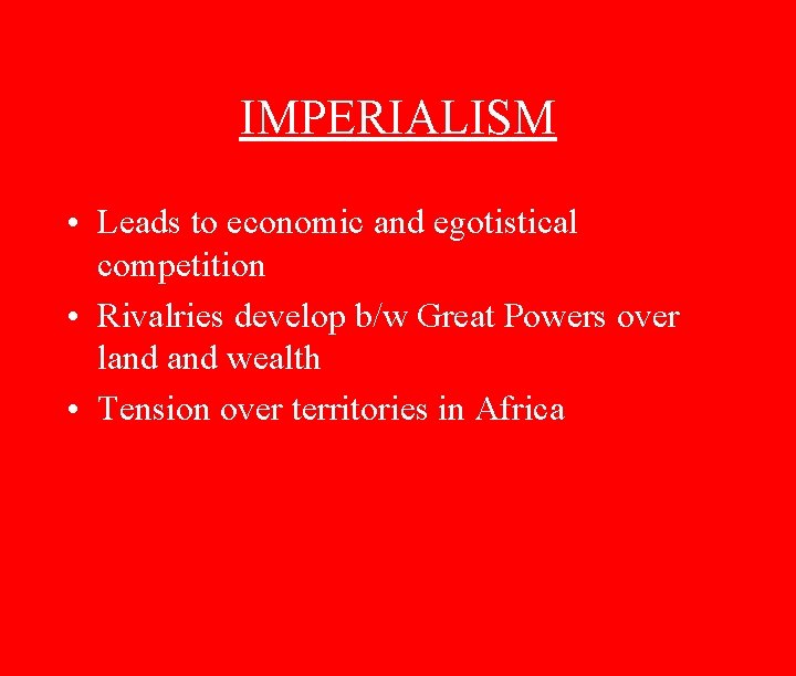 IMPERIALISM • Leads to economic and egotistical competition • Rivalries develop b/w Great Powers