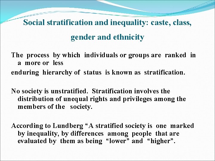 Social stratification and inequality: caste, class, gender and ethnicity The process by which individuals