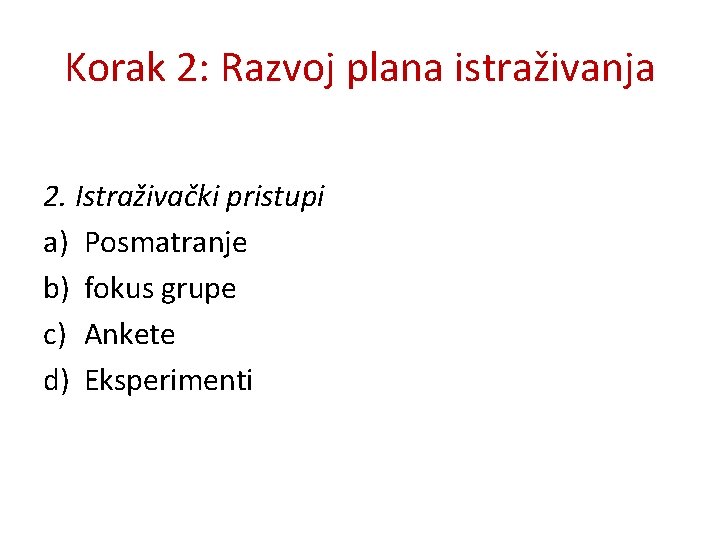 Korak 2: Razvoj plana istraživanja 2. Istraživački pristupi a) Posmatranje b) fokus grupe c) Korak 2: Razvoj plana istraživanja 2. Istraživački pristupi a) Posmatranje b) fokus grupe c)