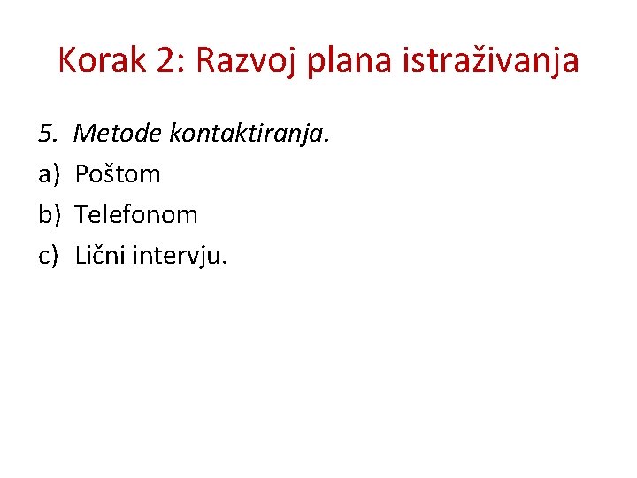 Korak 2: Razvoj plana istraživanja 5. a) b) c) Metode kontaktiranja. Poštom Telefonom Lični