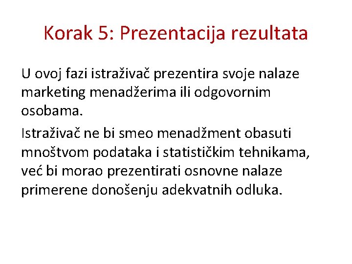 Korak 5: Prezentacija rezultata U ovoj fazi istraživač prezentira svoje nalaze marketing menadžerima ili