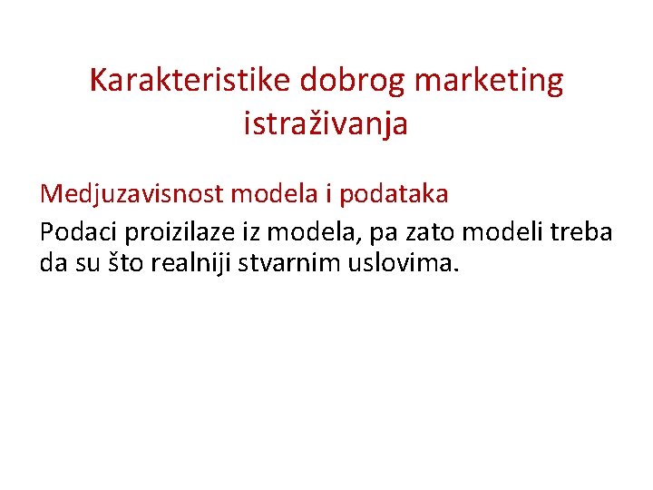 Karakteristike dobrog marketing istraživanja Medjuzavisnost modela i podataka Podaci proizilaze iz modela, pa zato