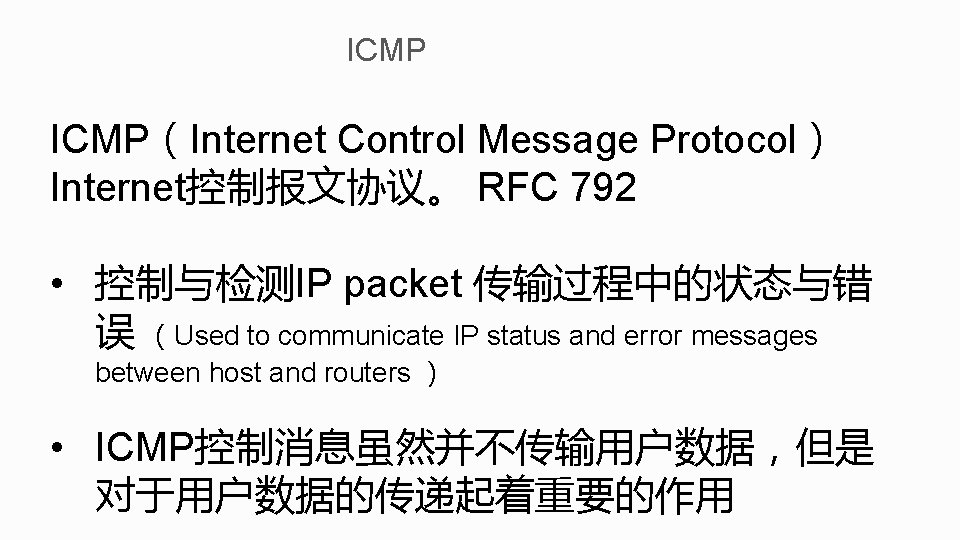 ICMP（Internet Control Message Protocol） Internet控制报文协议。 RFC 792 • 控制与检测IP packet 传输过程中的状态与错 误 （Used to