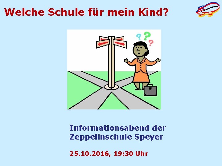Welche Schule für mein Kind? Informationsabend der Zeppelinschule Speyer 25. 10. 2016, 19: 30
