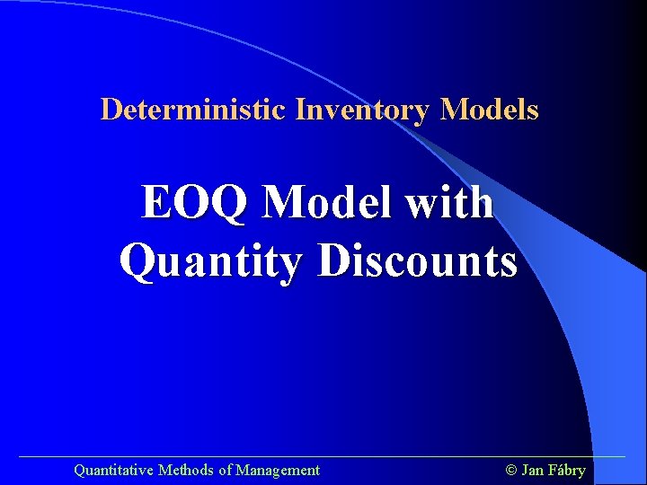 Deterministic Inventory Models EOQ Model with Quantity Discounts ______________________________________ Quantitative Methods of Management Jan