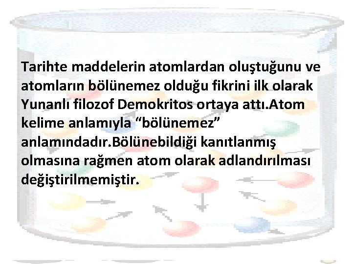 Tarihte maddelerin atomlardan oluştuğunu ve atomların bölünemez olduğu fikrini ilk olarak Yunanlı filozof Demokritos