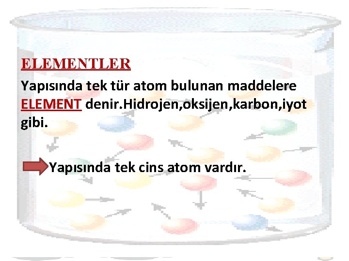 ELEMENTLER Yapısında tek tür atom bulunan maddelere ELEMENT denir. Hidrojen, oksijen, karbon, iyot gibi.