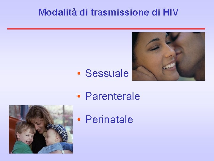 Modalità di trasmissione di HIV • Sessuale • Parenterale • Perinatale 