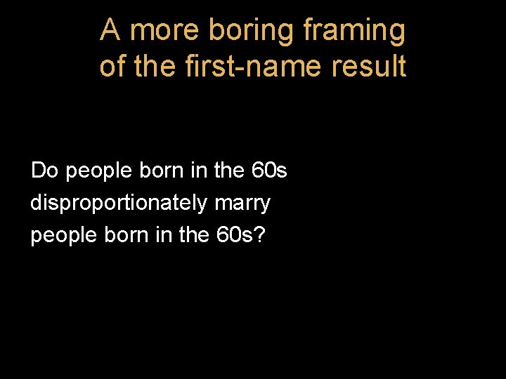 A more boring framing of the first-name result Do people born in the 60 A more boring framing of the first-name result Do people born in the 60