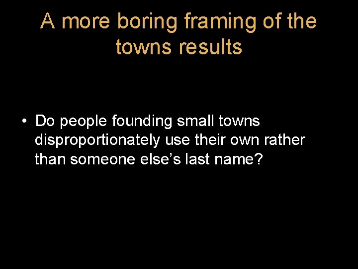A more boring framing of the towns results • Do people founding small towns A more boring framing of the towns results • Do people founding small towns