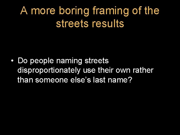 A more boring framing of the streets results • Do people naming streets disproportionately A more boring framing of the streets results • Do people naming streets disproportionately