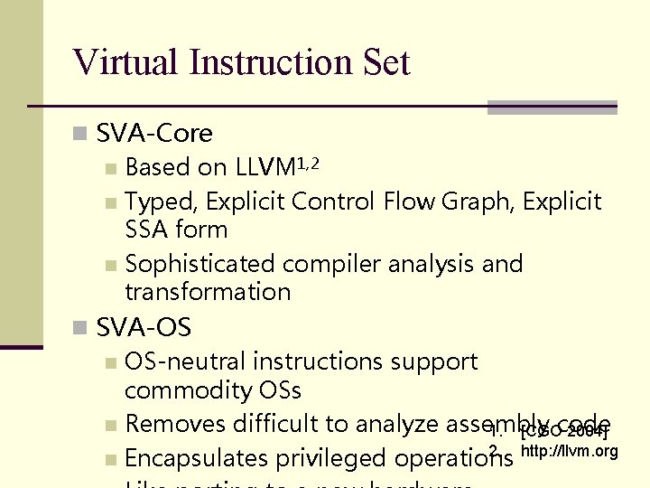 Virtual Instruction Set n SVA-Core n Based on LLVM 1, 2 n Typed, Explicit Virtual Instruction Set n SVA-Core n Based on LLVM 1, 2 n Typed, Explicit