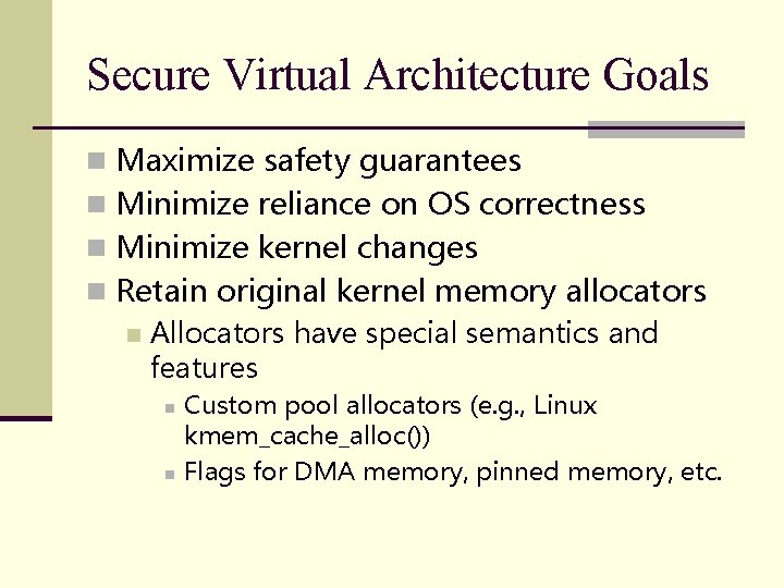 Secure Virtual Architecture Goals n Maximize safety guarantees n Minimize reliance on OS correctness Secure Virtual Architecture Goals n Maximize safety guarantees n Minimize reliance on OS correctness