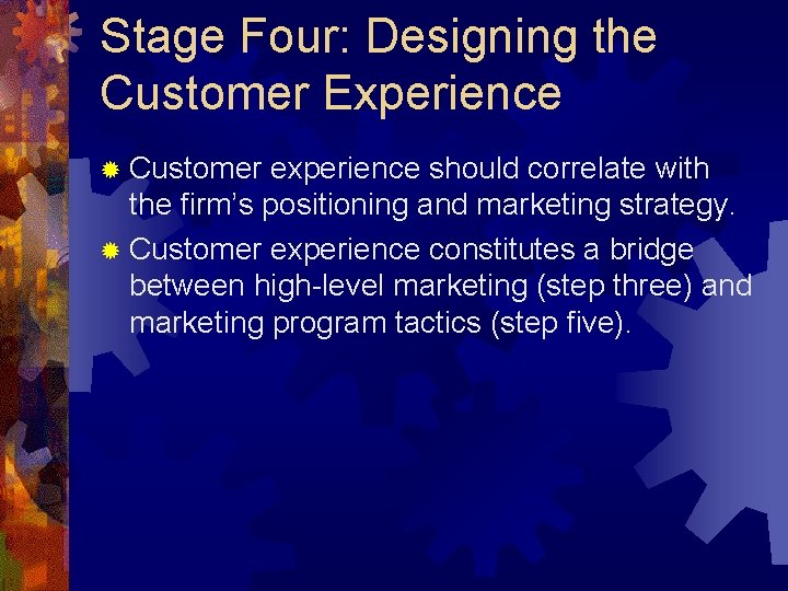Stage Four: Designing the Customer Experience ® Customer experience should correlate with the firm’s