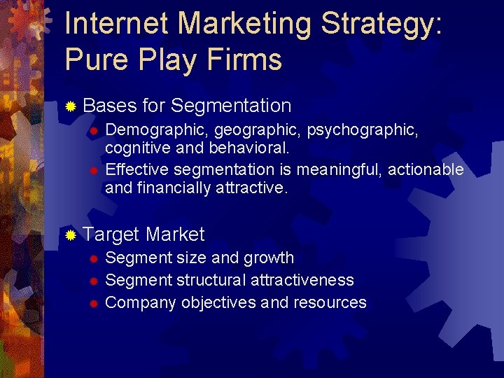 Internet Marketing Strategy: Pure Play Firms ® Bases for Segmentation ® Demographic, geographic, psychographic,