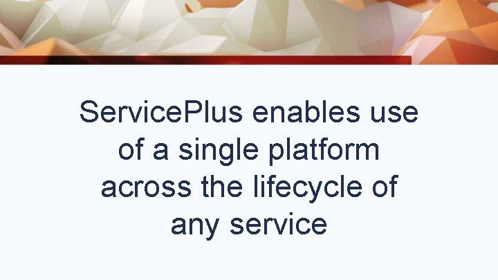 Service. Plus enables use of a single platform across the lifecycle of any service