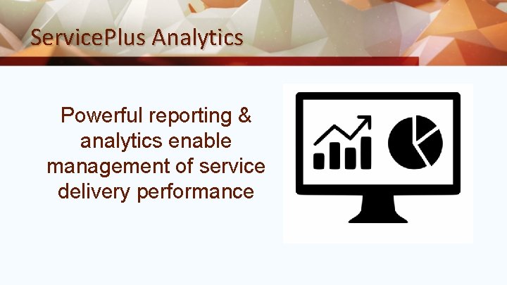 Service. Plus Analytics Powerful reporting & analytics enable management of service delivery performance 