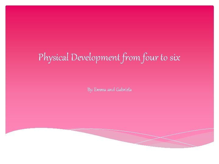 Physical Development from four to six By: Emma and Gabriela 