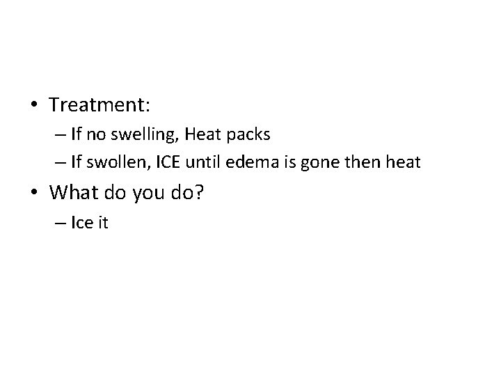  • Treatment: – If no swelling, Heat packs – If swollen, ICE until