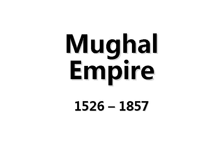 Mughal Empire 1526 – 1857 