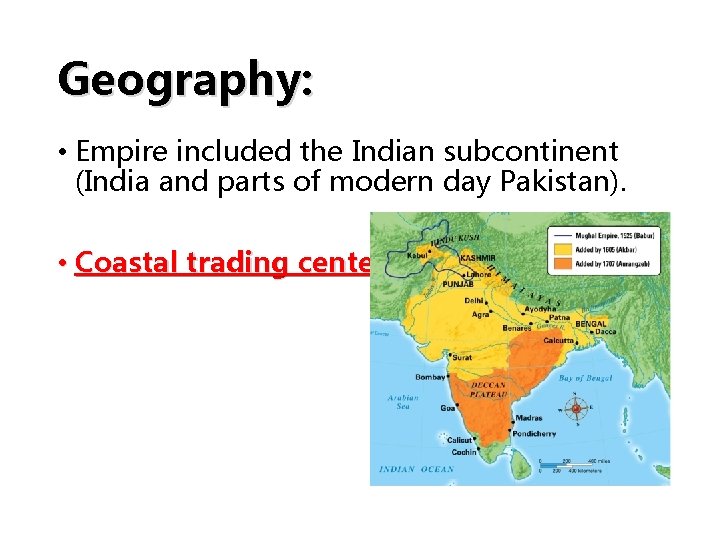 Geography: • Empire included the Indian subcontinent (India and parts of modern day Pakistan).