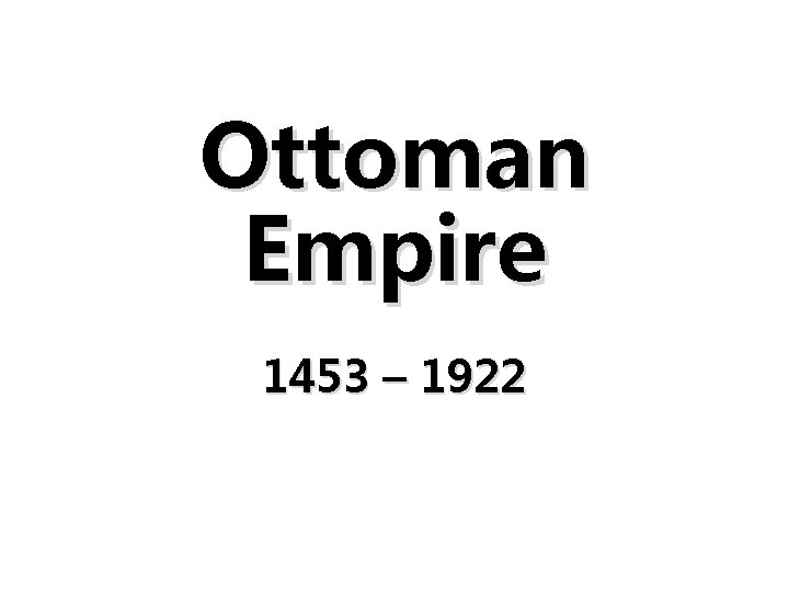Ottoman Empire 1453 – 1922 