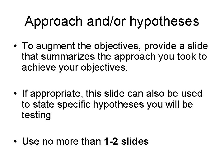 Approach and/or hypotheses • To augment the objectives, provide a slide that summarizes the