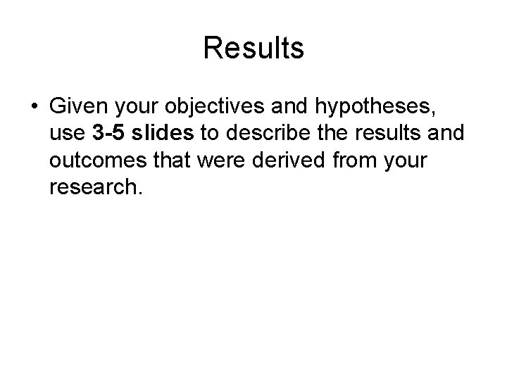 Results • Given your objectives and hypotheses, use 3 -5 slides to describe the