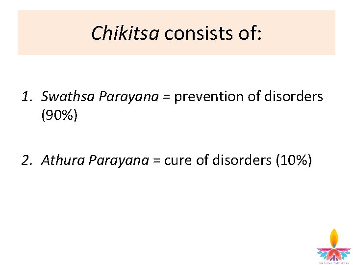 Chikitsa consists of: 1. Swathsa Parayana = prevention of disorders (90%) 2. Athura Parayana