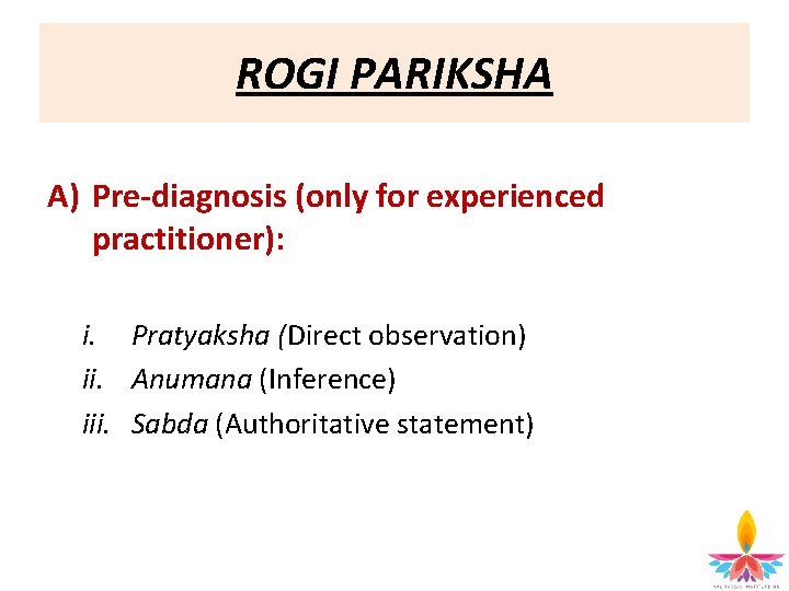 ROGI PARIKSHA A) Pre-diagnosis (only for experienced practitioner): i. Pratyaksha (Direct observation) ii. Anumana