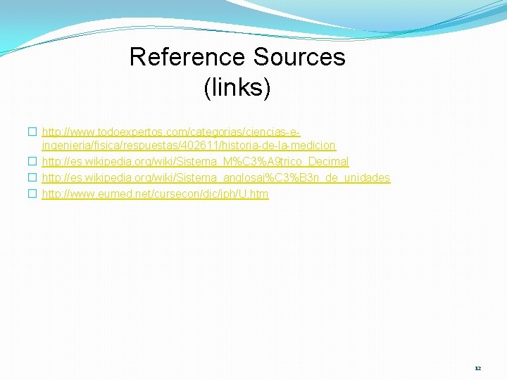 Reference Sources (links) � http: //www. todoexpertos. com/categorias/ciencias-eingenieria/fisica/respuestas/402611/historia-de-la-medicion � http: //es. wikipedia. org/wiki/Sistema_M%C 3%A