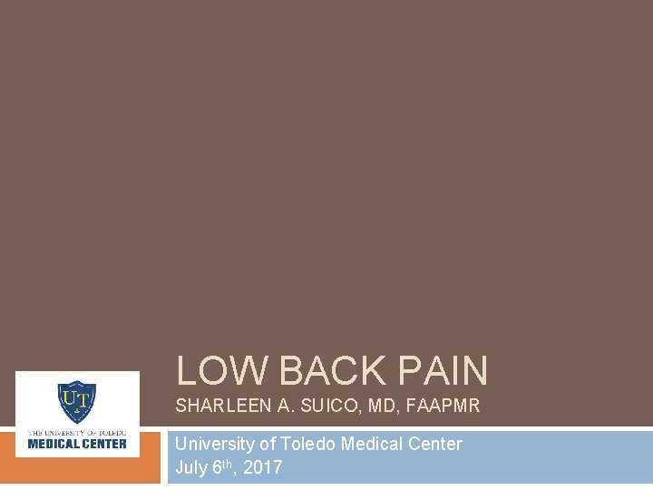 LOW BACK PAIN SHARLEEN A. SUICO, MD, FAAPMR University of Toledo Medical Center July