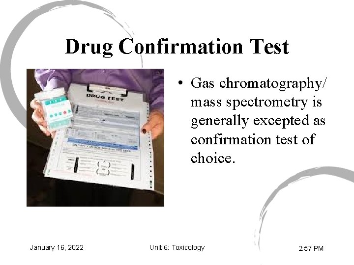 Drug Confirmation Test • Gas chromatography/ mass spectrometry is generally excepted as confirmation test