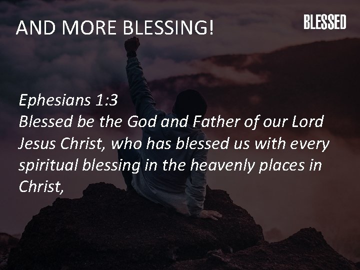 AND MORE BLESSING! Ephesians 1: 3 Blessed be the God and Father of our