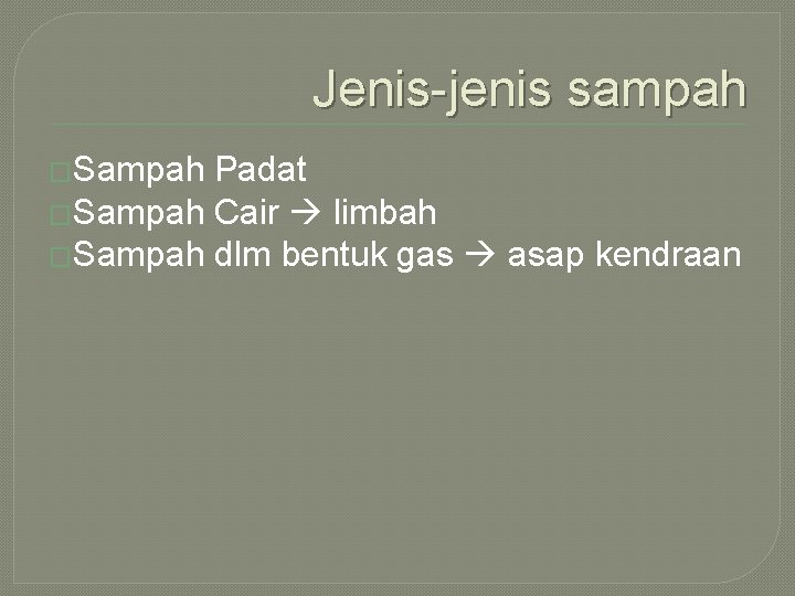 Jenis-jenis sampah �Sampah Padat �Sampah Cair limbah �Sampah dlm bentuk gas asap kendraan 